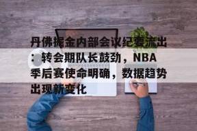 九游体育下载-丹佛掘金内部会议纪要流出：转会期队长鼓劲，NBA季后赛使命明确，数据趋势出现新变化的简单介绍